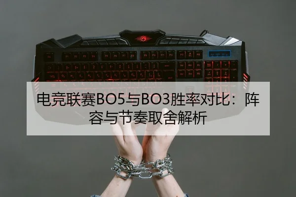 电竞联赛BO5与BO3胜率对比：阵容与节奏取舍解析